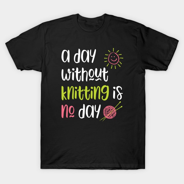 A Day Without Knitting Is No Day T-Shirt by whyitsme